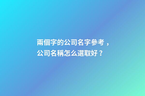 兩個字的公司名字參考，公司名稱怎么選取好？